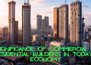 Significance Of Commercial & Residential Builders In Today's Eco
